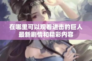 在哪里可以观看进击的巨人最新剧情和精彩内容