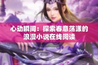心动瞬间：探索春意荡漾的浪漫小说在线阅读