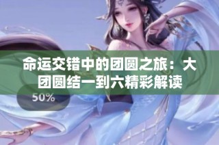 命运交错中的团圆之旅：大团圆结一到六精彩解读