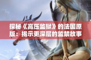 探秘《高压监狱》的法国原版：揭示更深层的监禁故事