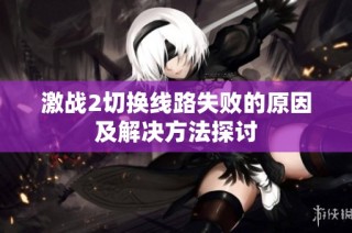 激战2切换线路失败的原因及解决方法探讨