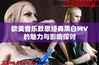 欧美音乐致敬经典黑白MV的魅力与影响探讨
