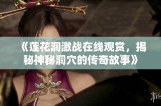 《莲花洞激战在线观赏，揭秘神秘洞穴的传奇故事》