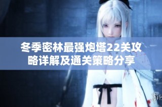 冬季密林最强炮塔22关攻略详解及通关策略分享