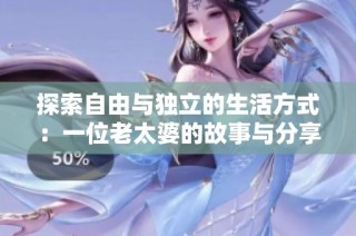探索自由与独立的生活方式：一位老太婆的故事与分享