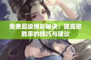 免费超级博彩秘诀：提高您胜率的技巧与建议