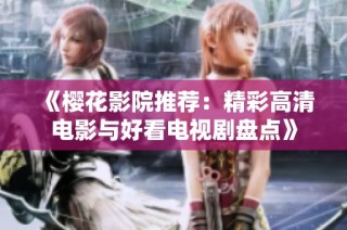 《樱花影院推荐：精彩高清电影与好看电视剧盘点》