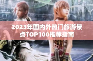 2023年国内外热门旅游景点TOP100推荐指南