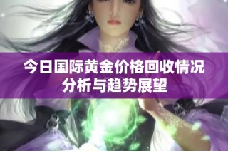 今日国际黄金价格回收情况分析与趋势展望