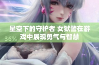 星空下的守护者 女狱警在游戏中展现勇气与智慧