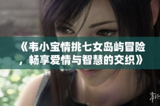 《韦小宝情挑七女岛屿冒险，畅享爱情与智慧的交织》