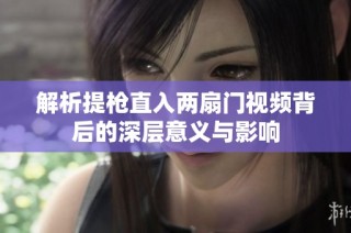 解析提枪直入两扇门视频背后的深层意义与影响