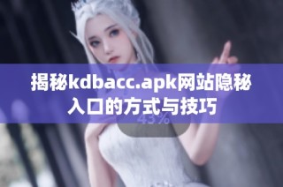 揭秘kdbacc.apk网站隐秘入口的方式与技巧