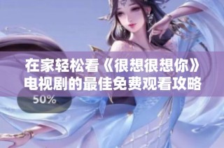 在家轻松看《很想很想你》电视剧的最佳免费观看攻略