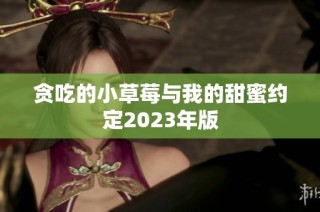 贪吃的小草莓与我的甜蜜约定2023年版