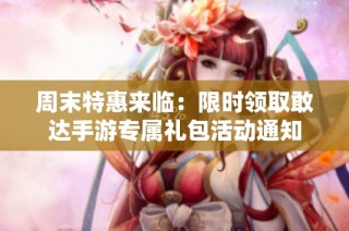 周末特惠来临：限时领取敢达手游专属礼包活动通知