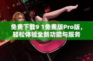 免费下载9 1免费版Pro版，轻松体验全新功能与服务