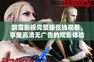 飘雪影视完整版在线观看，享受高清无广告的观影体验
