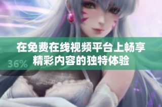 在免费在线视频平台上畅享精彩内容的独特体验