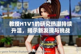 教授H1V1的研究热潮持续升温，揭示新发现与挑战