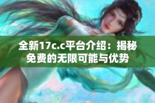 全新17c.c平台介绍：揭秘免费的无限可能与优势