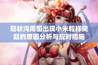 冠状沟周围出现小米粒样突起的原因分析与应对措施