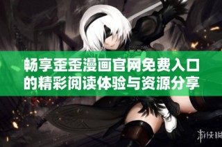 畅享歪歪漫画官网免费入口的精彩阅读体验与资源分享