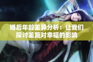 婚后年龄差异分析：让我们探讨差距对幸福的影响