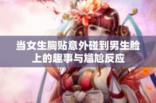 当女生胸贴意外碰到男生脸上的趣事与尴尬反应