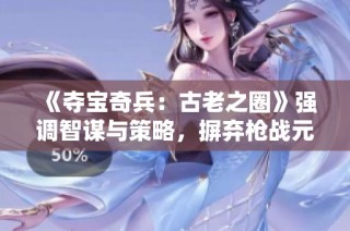 《夺宝奇兵：古老之圈》强调智谋与策略，摒弃枪战元素