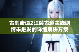 古剑奇谭2江陵古道主线剧情未触发的详细解决方案