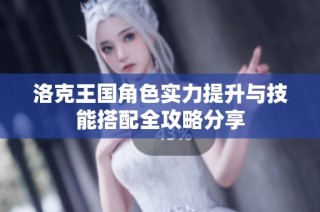 洛克王国角色实力提升与技能搭配全攻略分享
