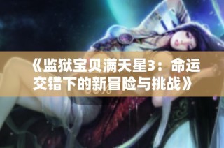 《监狱宝贝满天星3：命运交错下的新冒险与挑战》