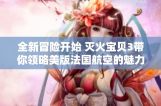 全新冒险开始 灭火宝贝3带你领略美版法国航空的魅力