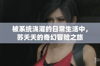 被系统浇灌的日常生活中，苏夭夭的奇幻冒险之旅