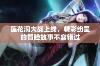 莲花洞大战上线，精彩纷呈的冒险故事不容错过