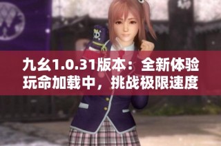 九幺1.0.31版本：全新体验玩命加载中，挑战极限速度