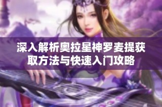 深入解析奥拉星神罗麦提获取方法与快速入门攻略