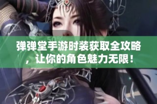 弹弹堂手游时装获取全攻略，让你的角色魅力无限！