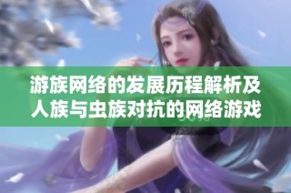 游族网络的发展历程解析及人族与虫族对抗的网络游戏揭秘