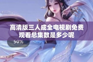 高清版三人成全电视剧免费观看总集数是多少呢