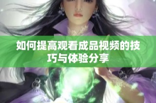 如何提高观看成品视频的技巧与体验分享