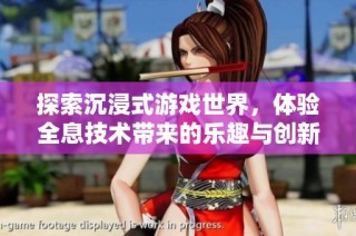 探索沉浸式游戏世界，体验全息技术带来的乐趣与创新