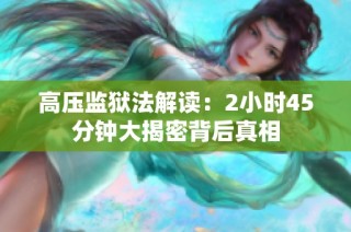 高压监狱法解读：2小时45分钟大揭密背后真相