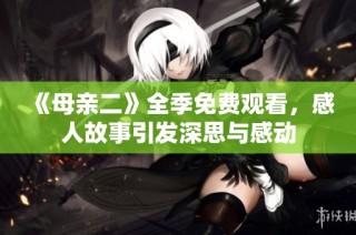 《母亲二》全季免费观看，感人故事引发深思与感动