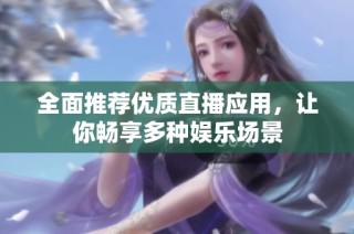 全面推荐优质直播应用，让你畅享多种娱乐场景