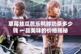草莓丝瓜芭乐鸭脖奶茶多少钱 一品美味的价格揭秘
