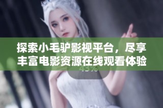 探索小毛驴影视平台，尽享丰富电影资源在线观看体验