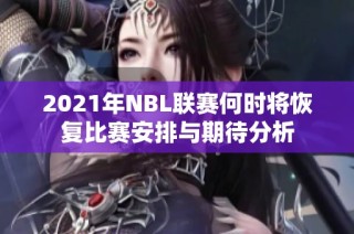 2021年NBL联赛何时将恢复比赛安排与期待分析