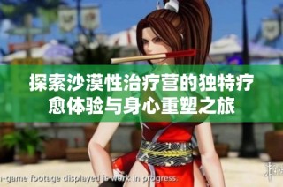 探索沙漠性治疗营的独特疗愈体验与身心重塑之旅